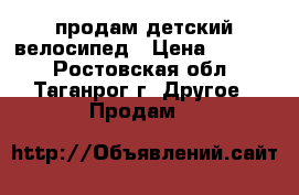 продам детский велосипед › Цена ­ 1 500 - Ростовская обл., Таганрог г. Другое » Продам   